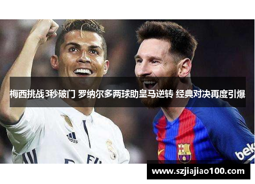 梅西挑战3秒破门 罗纳尔多两球助皇马逆转 经典对决再度引爆